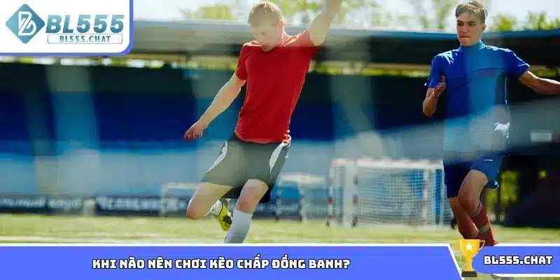 Khi nào hội viên nên chơi kèo đồng banh dễ thắng
